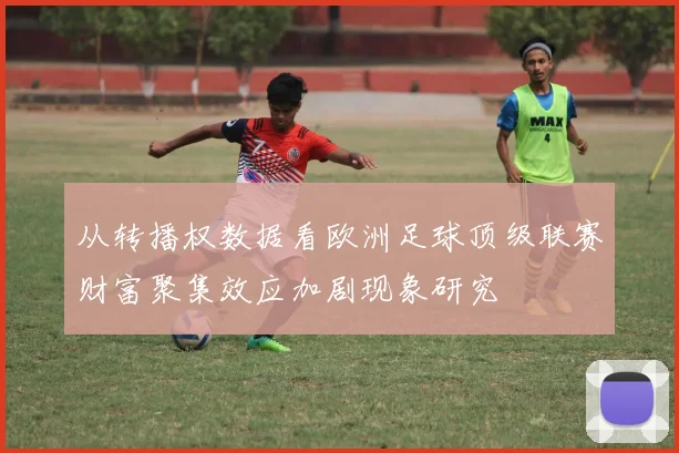 从转播权数据看欧洲足球顶级联赛财富聚集效应加剧现象研究